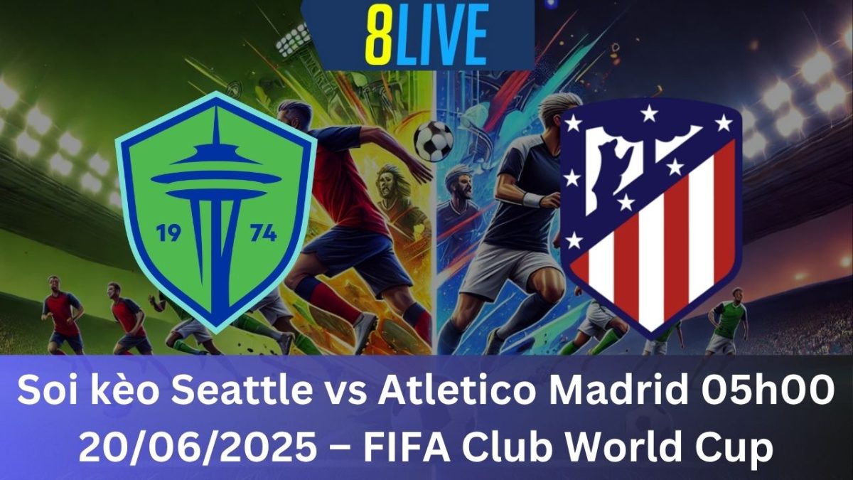 Soi kèo Seattle vs Atletico Madrid 05h00 20/06/2025 – FIFA Club World Cup