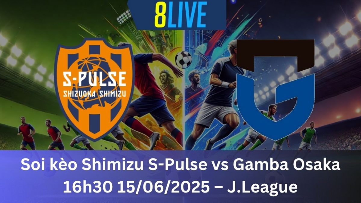 Soi kèo Shimizu S-Pulse vs Gamba Osaka 16h30 15/06/2025 – J.League