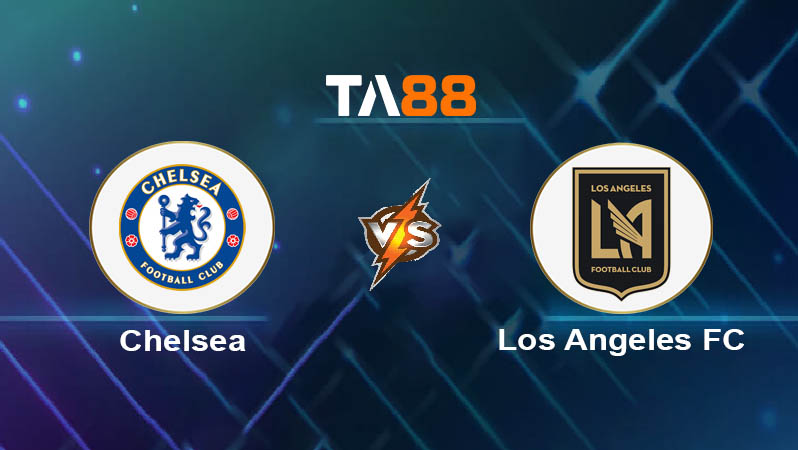 Phân tích kèo trận đấu Chelsea vs Los Angeles FC ngày 17/06/2025