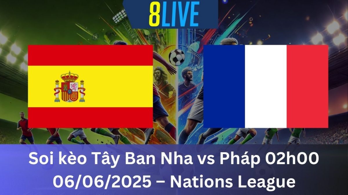 Soi kèo Tây Ban Nha vs Pháp 02h00 06/06/2025 – Nations League