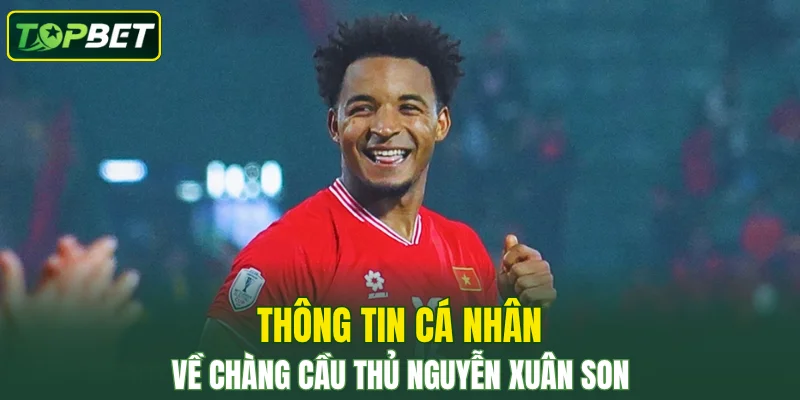 Thông tin cá nhân về chàng cầu thủ Nguyễn Xuân Son