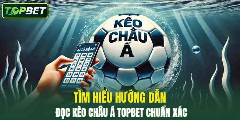 Tìm hiểu hướng dẫn cách đọc kèo châu Á TOPBET chuẩn xác