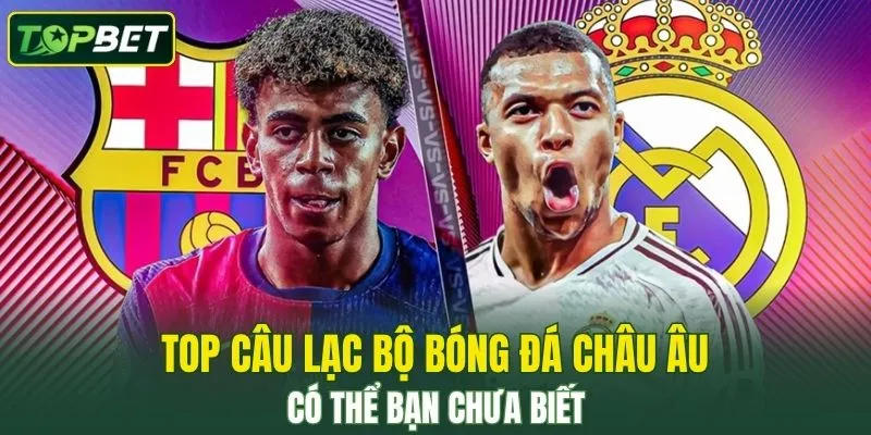 Top Câu Lạc Bộ Bóng Đá Châu Âu