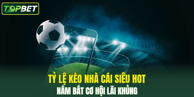 Tỷ Lệ Kèo Nhà Cái Siêu Hot – Nắm Bắt Cơ Hội Lãi Khủng