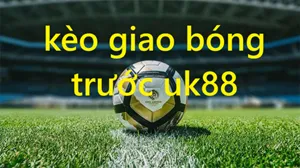 Kèo giao bóng trước Uk88