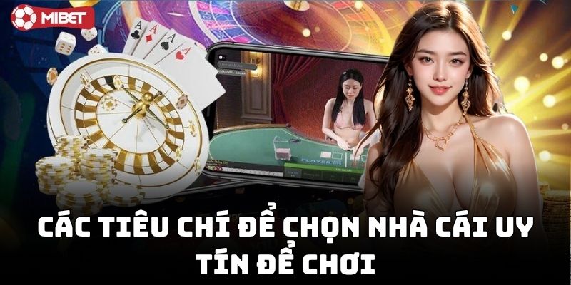 Tiêu chí Chọn Nhà Cái Uy Tín Để Chơi