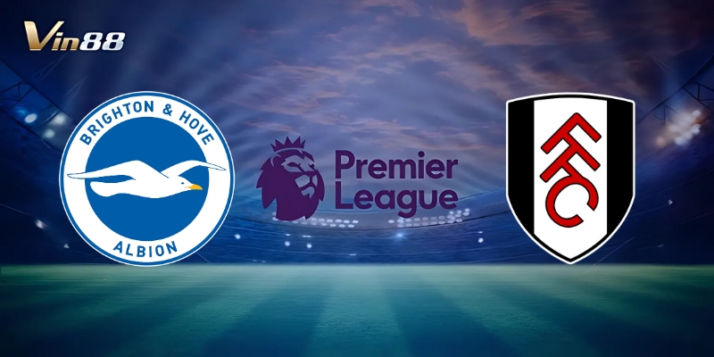 Thông Tin Trận Đấu Giữa Brighton & Hove Albion Vs Fulham