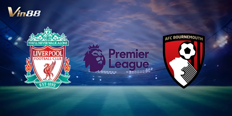 Thông Tin Trận Đấu Giữa Liverpool Vs AFC Bournemouth – Ngoại Hạng Anh