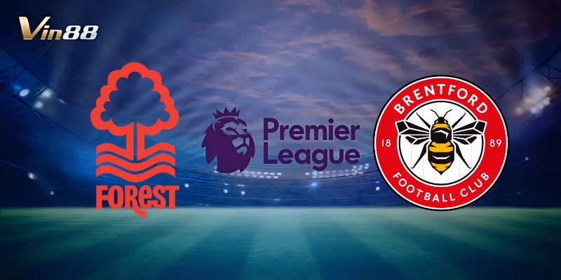 Thông Tin Trận Đấu Giữa Nottingham Forest Vs Brentford – Ngoại Hạng Anh