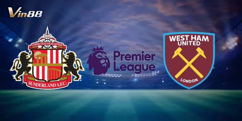 Thông Tin Trận Đấu Giữa Sunderland Vs West Ham United – Ngoại Hạng Anh
