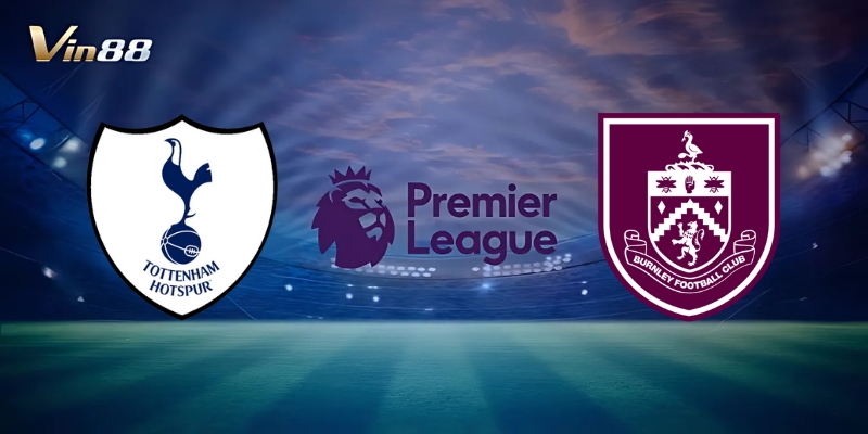 Thông Tin Trận Đấu Giữa Tottenham Hotspur Vs Burnley – Ngoại Hạng Anh