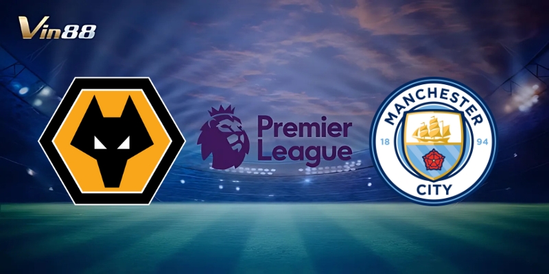 Thông Tin Trận Đấu Giữa Wolverhampton Wanderers Vs Manchester City