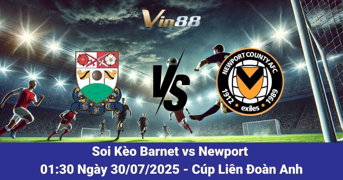 Soi Kèo Trận Đấu Giữa Barnet vs Newport Ngày 30/07/2025