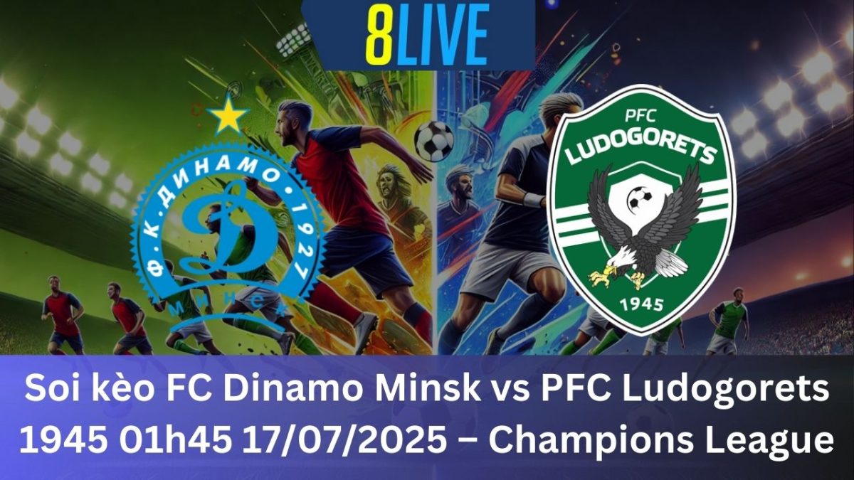 Soi kèo FC Dinamo Minsk vs PFC Ludogorets 1945 01h45 17/07/2025 – Champions League