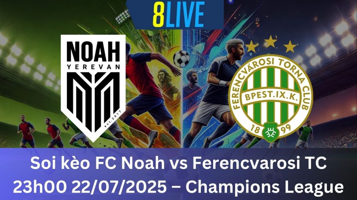 Soi kèo FC Noah vs Ferencvarosi TC 23h00 22/07/2025 – Champions League