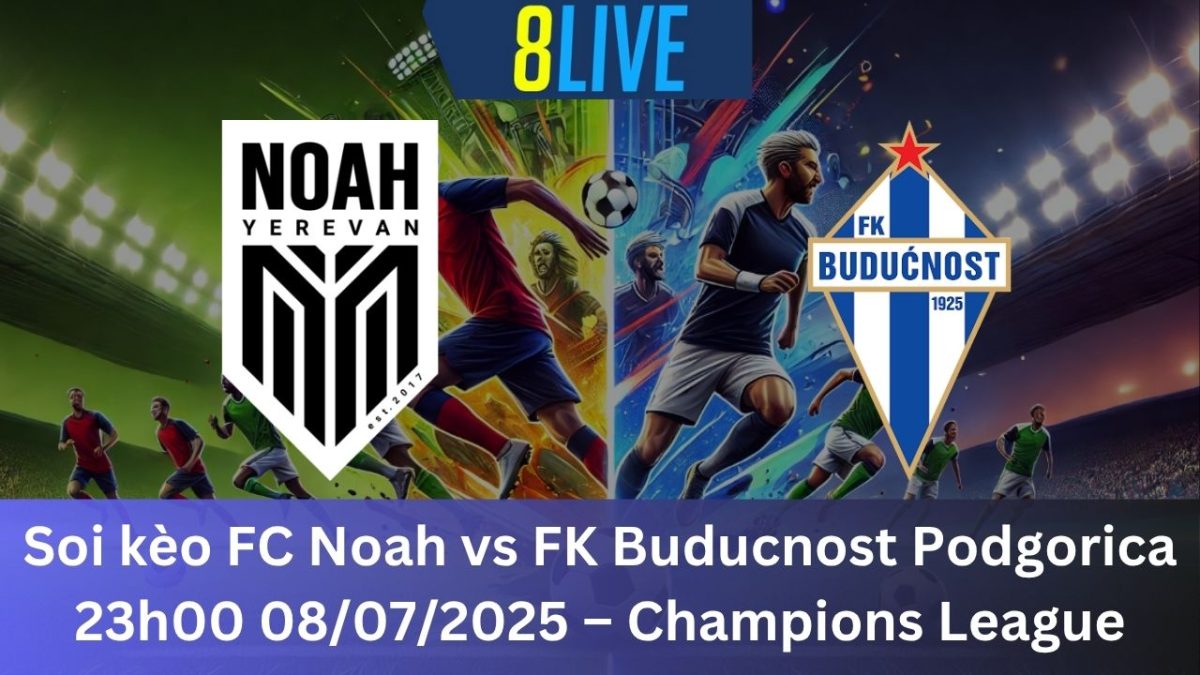 Soi kèo FC Noah vs FK Buducnost Podgorica 23h00 08/07/2025 – Champions League