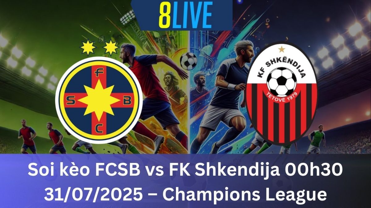 Soi kèo FCSB vs FK Shkendija 00h30 31/07/2025 – Champions League
