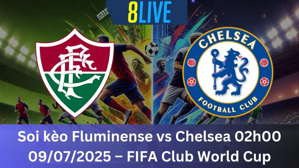 Soi kèo Fluminense vs Chelsea 02h00 09/07/2025 – FIFA Club World Cup