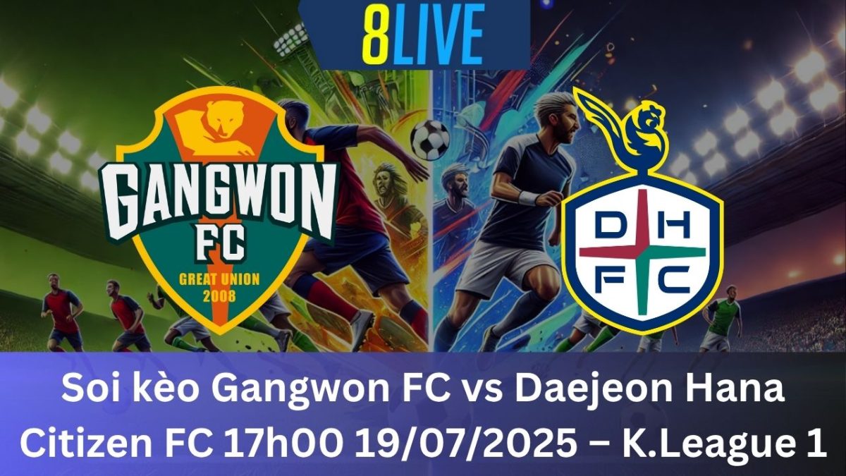Soi kèo Gangwon FC vs Daejeon Hana Citizen FC 17h00 19/07/2025 – K.League 1