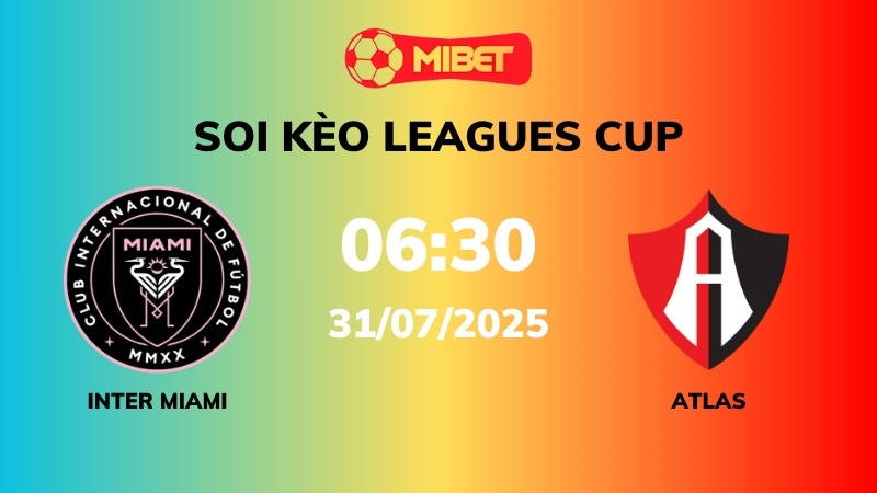 Soi kèo Inter Miami vs Atlas – 06h30 – 31/07 – Leagues Cup