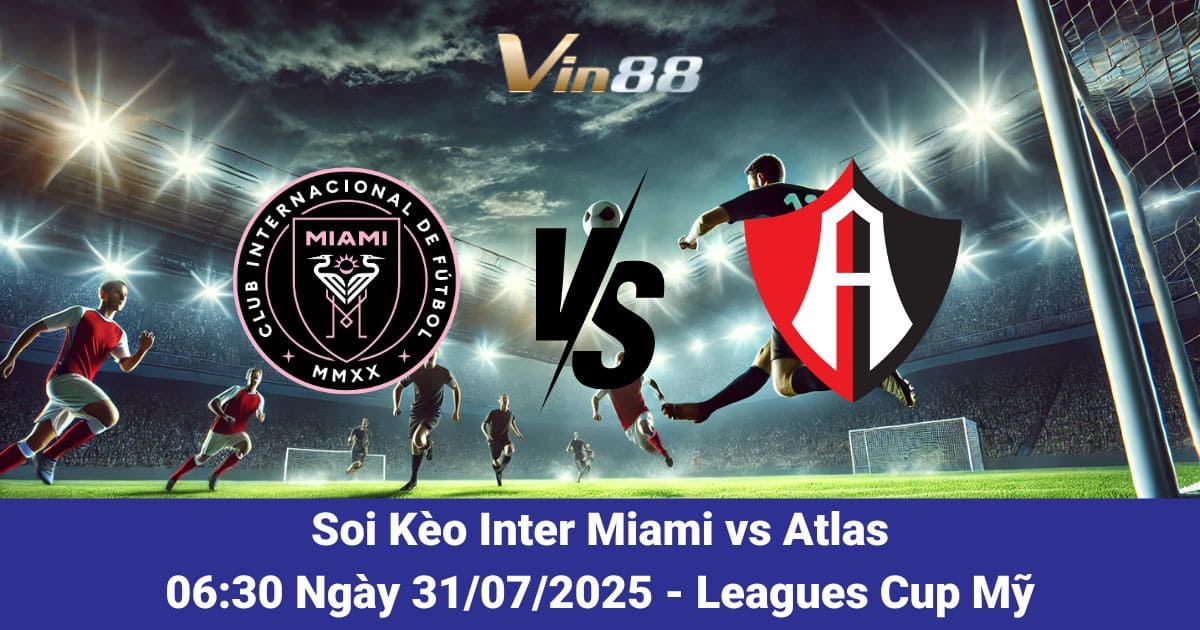 Soi kèo trận đấu giữa Inter Miami vs Atlas Ngày 31/07/2025