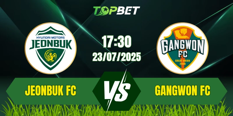 Soi Kèo Trận Jeonbuk FC Vs Gangwon FC Ngày 23/07/2025: K League 1