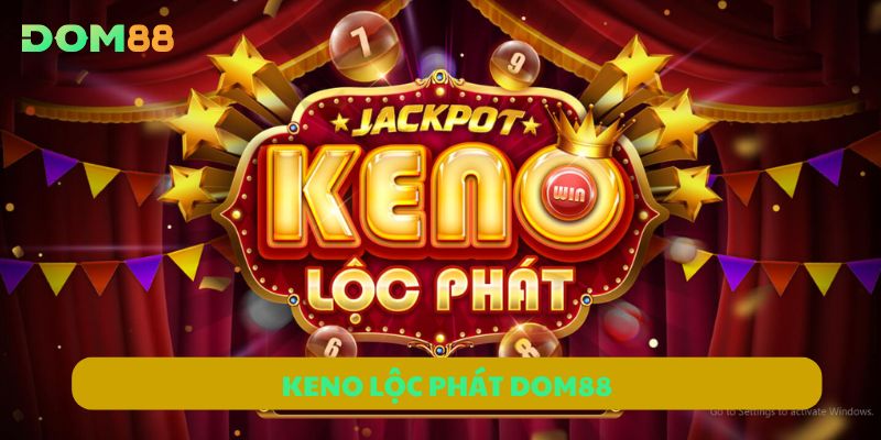 Keno Lộc Phát DOM88 | Thử Ngay Vận May, Nhận Thưởng Mỗi Phút