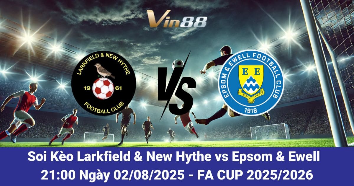 Soi kèo trận đấu Larkfield & New Hythe vs Epsom & Ewell ngày 02/08/2025