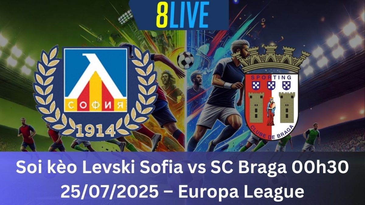 Soi kèo Levski Sofia vs SC Braga 00h30 25/07/2025 – Europa League