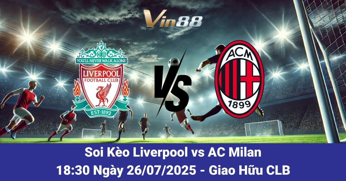 Soi kèo trận đấu giữa Liverpool vs AC Milan ngày 26/07/2025