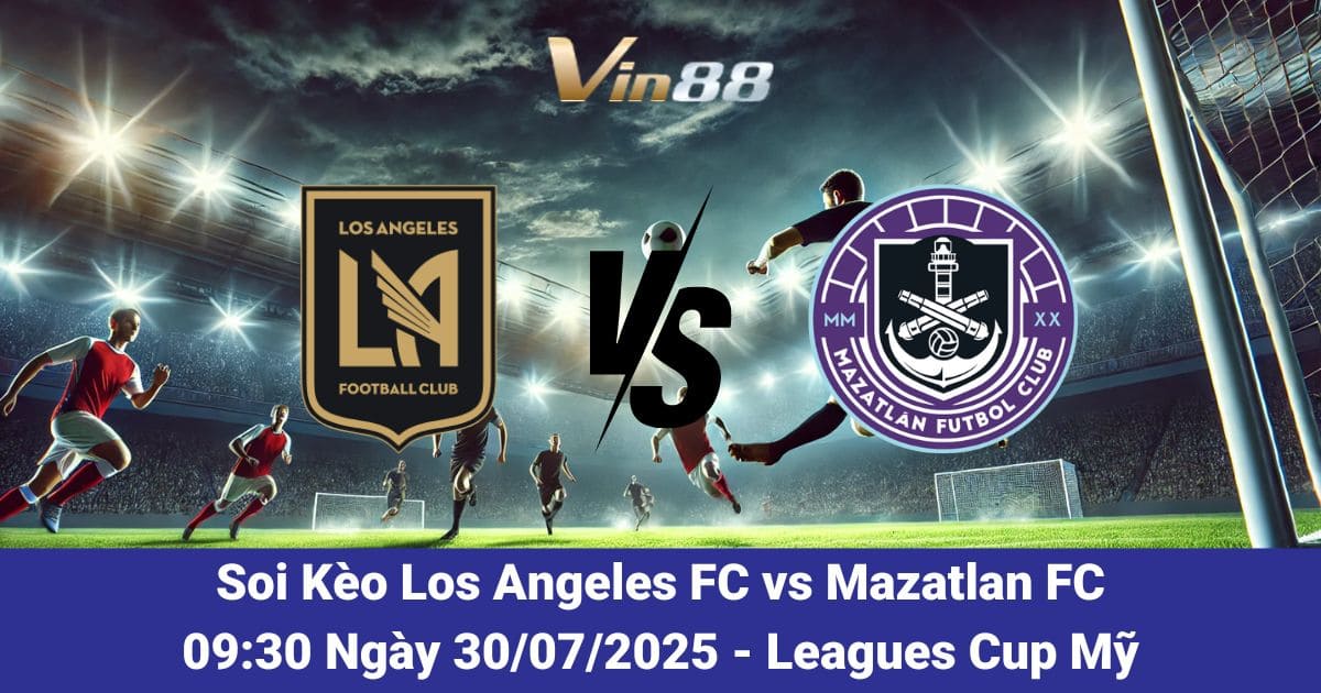Soi kèo trận đấu giữa Los Angeles FC vs Mazatlan FC Ngày 30/07/2025