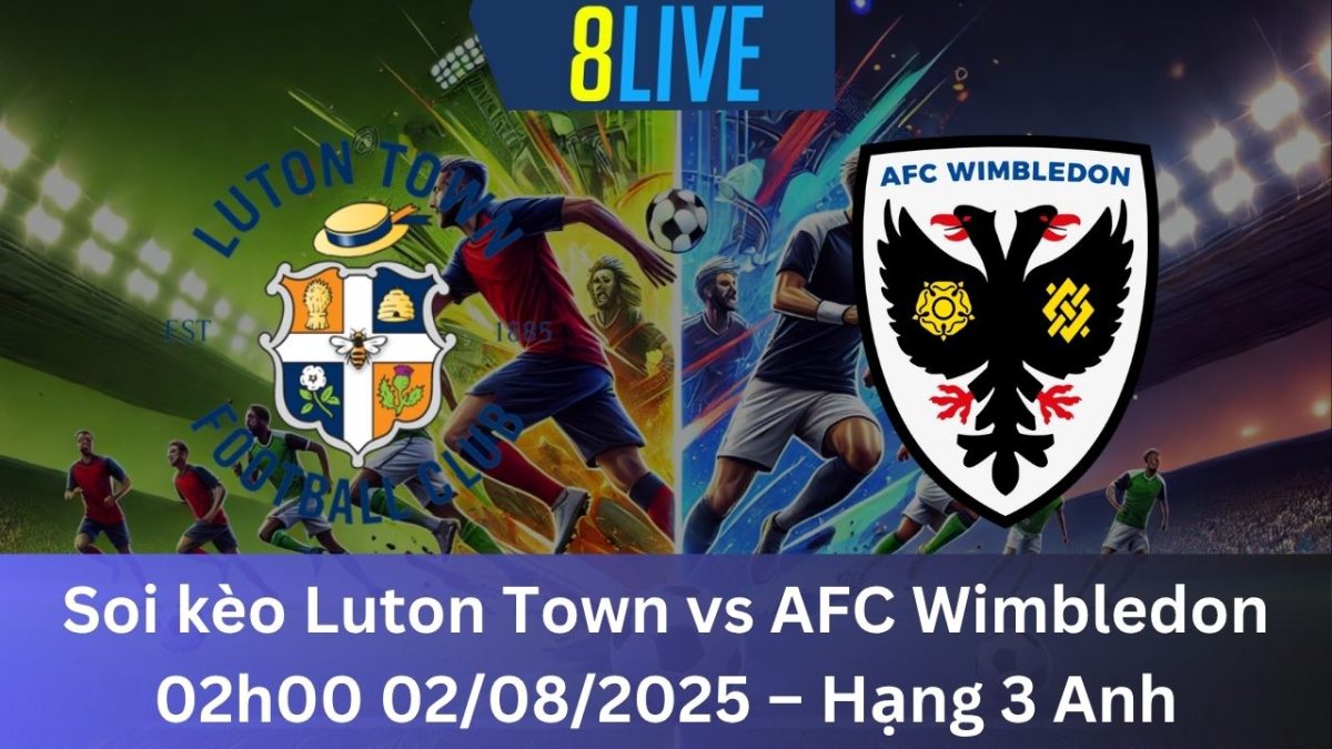Soi kèo Luton Town vs AFC Wimbledon 02h00 02/08/2025 – Hạng 3 Anh