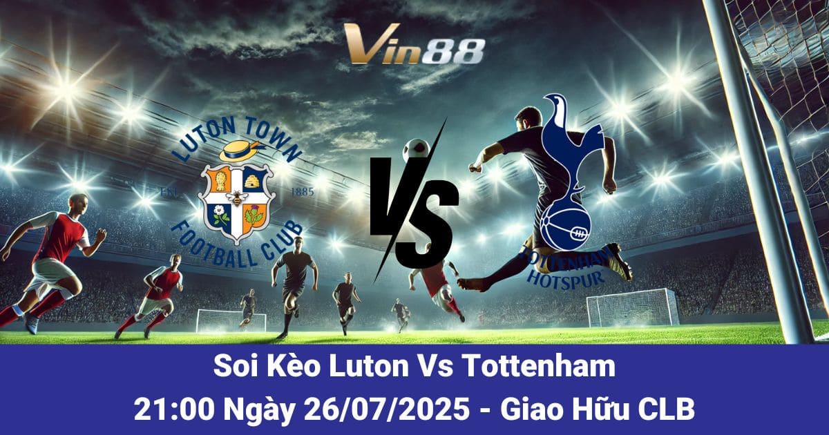 Soi kèo trận đấu giữa Luton Town vs Tottenham ngày 26/07/2025