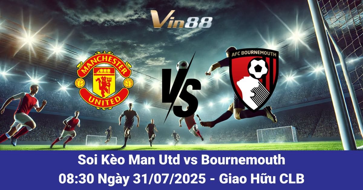 Soi Kèo Man Utd vs Bournemouth 31/07/2025: Cơ Hội Cho Tân Binh Tỏa Sáng