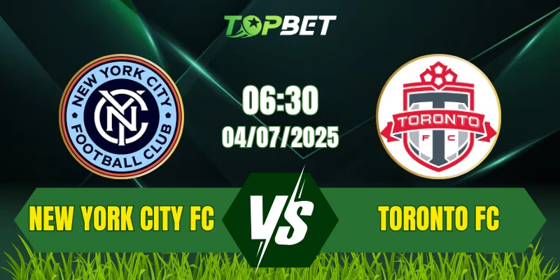 Soi Kèo Trận New York City FC Vs Toronto FC Ngày 04/07/2025: MLS 20