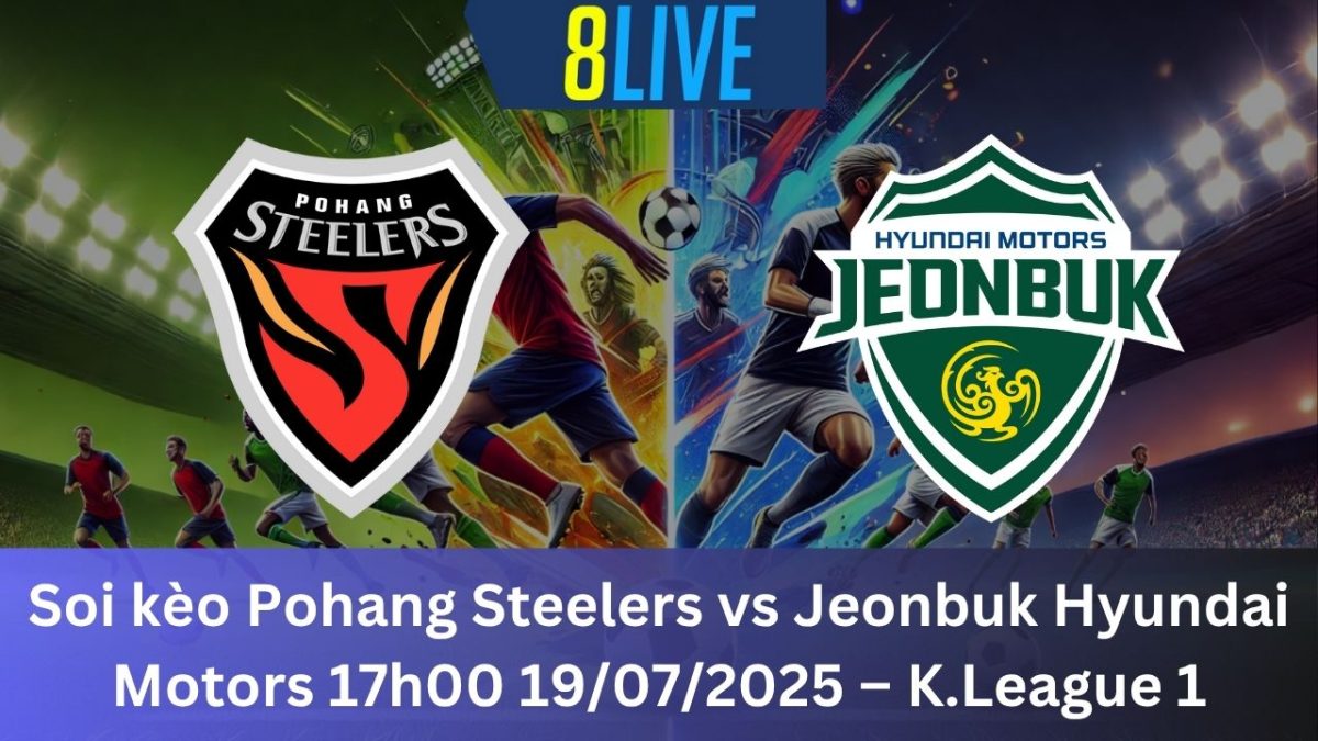Soi kèo Pohang Steelers vs Jeonbuk Hyundai Motors 17h00 19/07/2025 – K.League 1