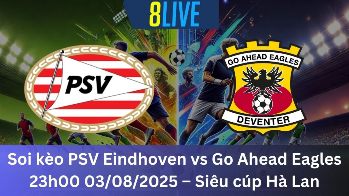 Soi kèo PSV Eindhoven vs Go Ahead Eagles 23h00 03/08/2025 – Siêu cúp Hà Lan