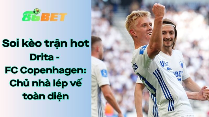 Soi kèo nhà cái 86BET Drita - FC Copenhagen: 01h00 - 30/07/2025 - Champions League