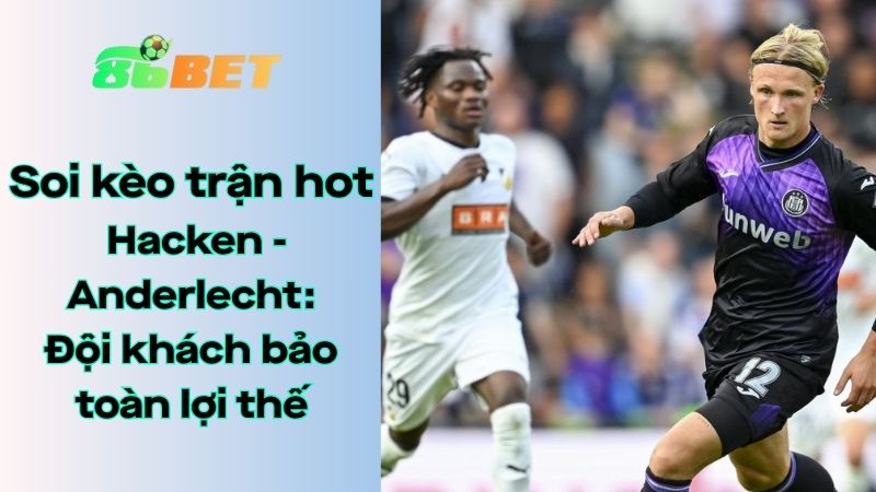 Soi kèo nhà cái 86BET Hacken - Anderlecht: 00h00 - 01/08/2025 - Europa League