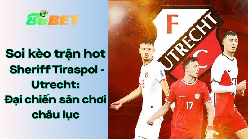 Soi kèo nhà cái 86BET Sheriff Tiraspol - Utrecht: 00h00 - 25/07/2025 - Cúp EUROPA UEFA