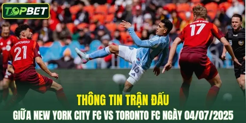Thông tin trận đấu New York City FC vs Toronto FC Ngày 04/07/2025