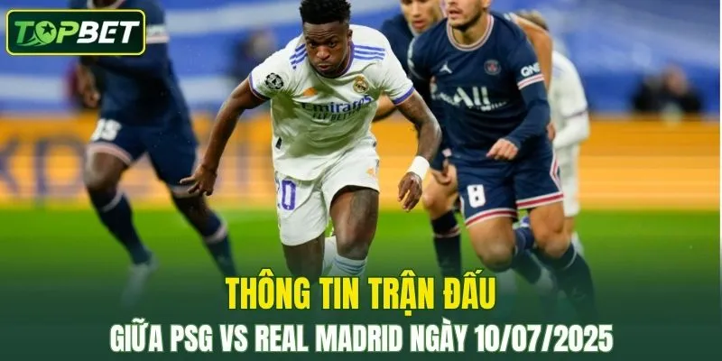 Thông tin trận đấu PSG Vs Real Madrid ngày 10/07/2025