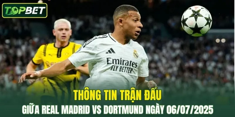Thông tin trận đấu Real Madrid Vs Dortmund ngày 06/07/2025
