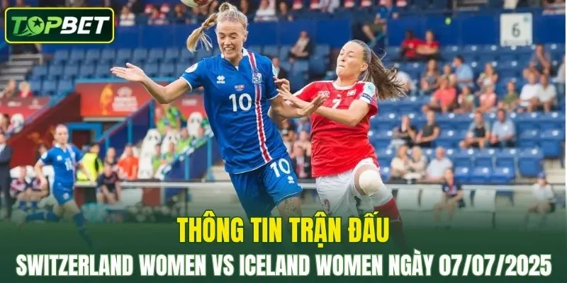 Thông tin trận đấu Switzerland Women Vs Iceland Women ngày 07/07/2025
