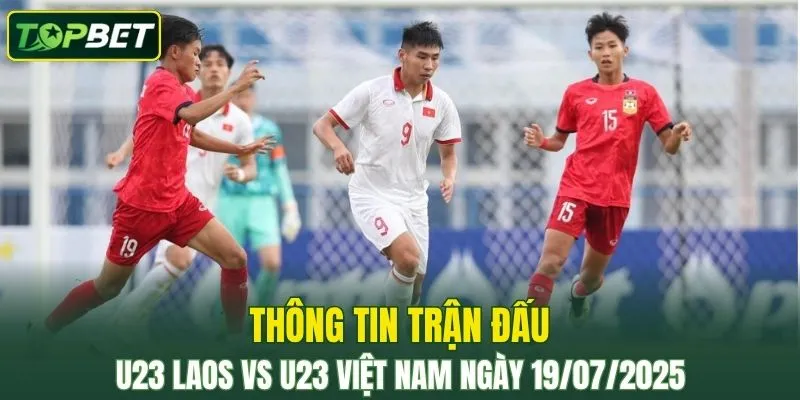 Thông tin trận đấu U23 Laos Vs U23 Việt Nam ngày 19/07/2025