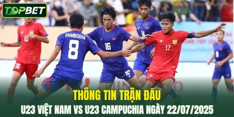 Thông tin trận đấu U23 Việt Nam Vs U23 Campuchia ngày 22/07/2025