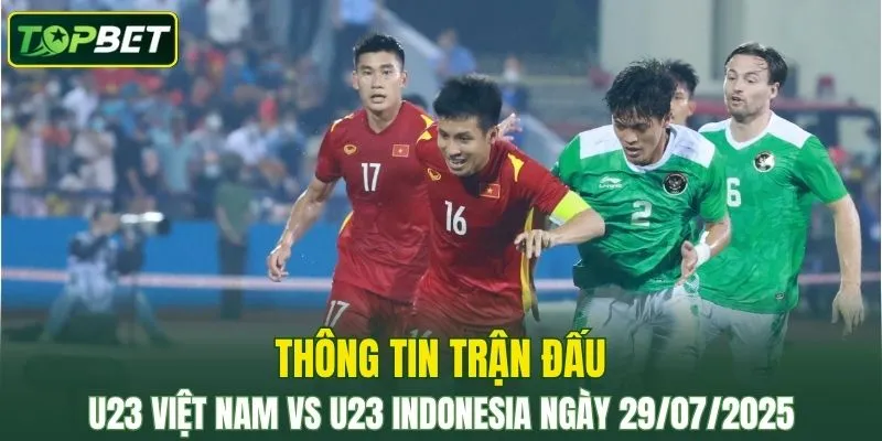 Thông tin trận đấu U23 Việt Nam Vs U23 Indonesia ngày 29/07/2025 