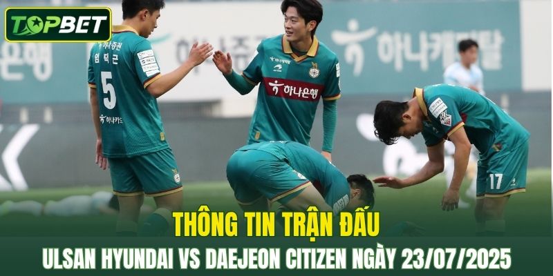 Thông tin trận đấu Ulsan Hyundai vs Daejeon Citizen ngày 23/07/2025