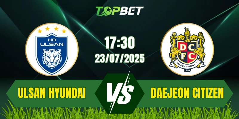 Soi Kèo Trận Ulsan Hyundai vs Daejeon Citizen Ngày 23/07/2025: K League 1
