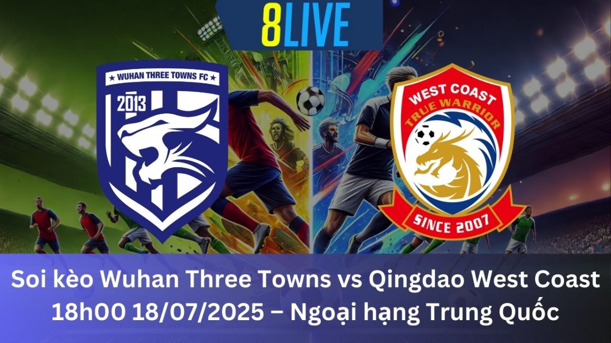 Soi kèo Wuhan Three Towns vs Qingdao West Coast 18h00 18/07/2025 – Ngoại hạng Trung Quốc